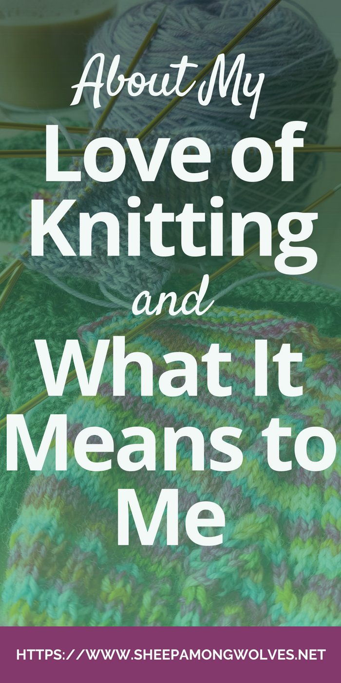 About My Love of Knitting and What It Means to Me - Sheep Among Wolves